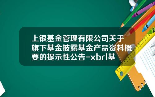 上银基金管理有限公司关于旗下基金披露基金产品资料概要的提示性公告-xbrl基金