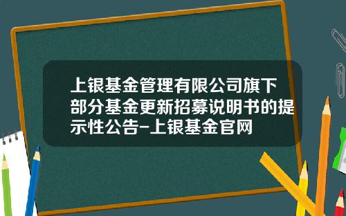 上银基金管理有限公司旗下部分基金更新招募说明书的提示性公告-上银基金官网