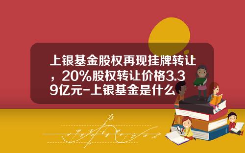 上银基金股权再现挂牌转让，20%股权转让价格3.39亿元-上银基金是什么
