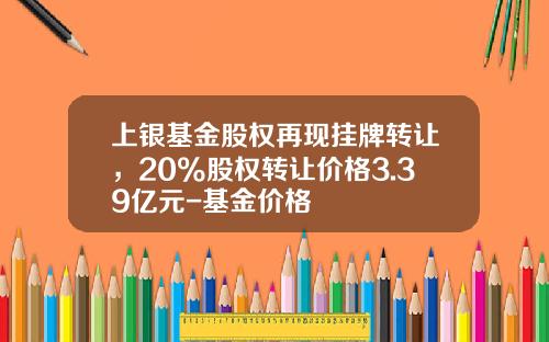 上银基金股权再现挂牌转让，20%股权转让价格3.39亿元-基金价格