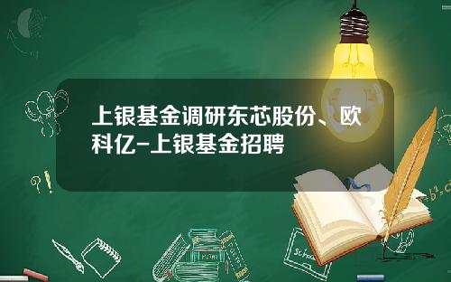 上银基金调研东芯股份、欧科亿-上银基金招聘