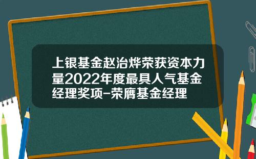 上银基金赵治烨荣获资本力量2022年度最具人气基金经理奖项-荣膺基金经理