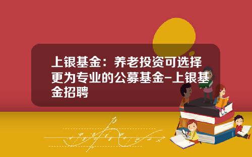 上银基金：养老投资可选择更为专业的公募基金-上银基金招聘