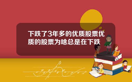 下跌了3年多的优质股票优质的股票为啥总是在下跌