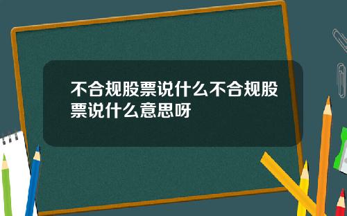 不合规股票说什么不合规股票说什么意思呀