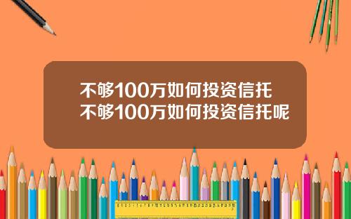 不够100万如何投资信托不够100万如何投资信托呢