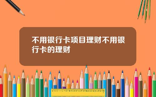 不用银行卡项目理财不用银行卡的理财