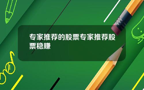 专家推荐的股票专家推荐股票稳赚