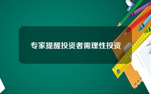 专家提醒投资者需理性投资