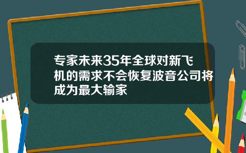 专家未来35年全球对新飞机的需求不会恢复波音公司将成为最大输家