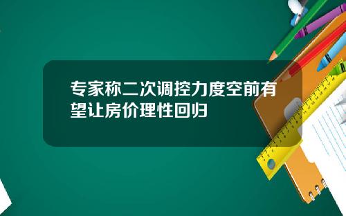 专家称二次调控力度空前有望让房价理性回归