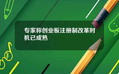 专家称创业板注册制改革时机已成熟