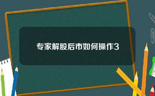 专家解股后市如何操作3
