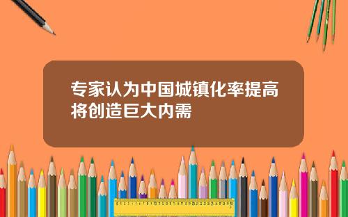 专家认为中国城镇化率提高将创造巨大内需