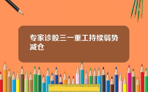专家诊股三一重工持续弱势减仓