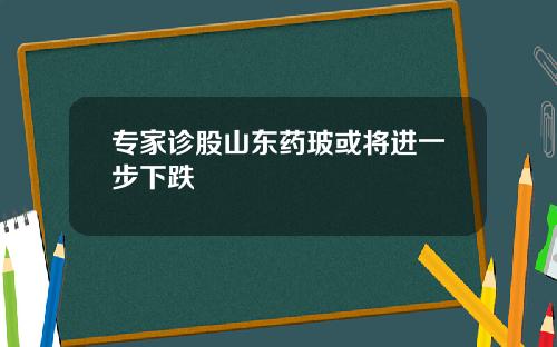 专家诊股山东药玻或将进一步下跌