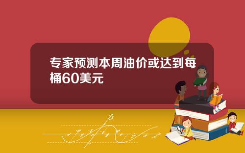 专家预测本周油价或达到每桶60美元