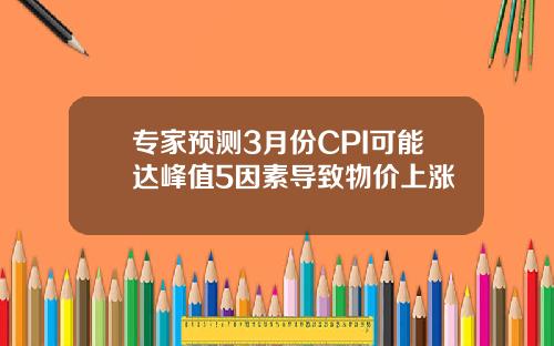 专家预测3月份CPI可能达峰值5因素导致物价上涨