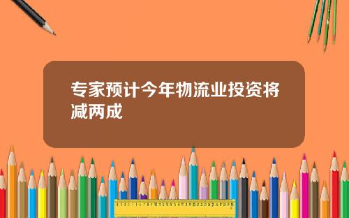 专家预计今年物流业投资将减两成