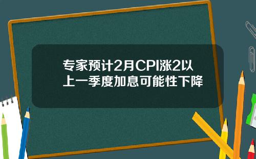 专家预计2月CPI涨2以上一季度加息可能性下降
