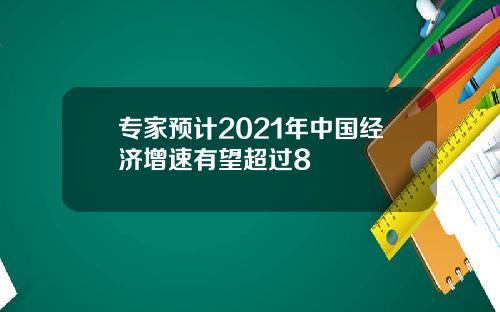 专家预计2021年中国经济增速有望超过8