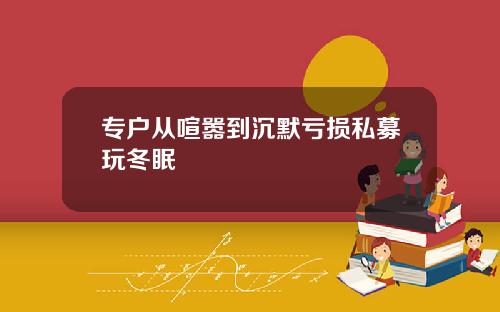 专户从喧嚣到沉默亏损私募玩冬眠