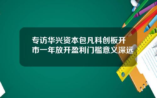 专访华兴资本包凡科创板开市一年放开盈利门槛意义深远
