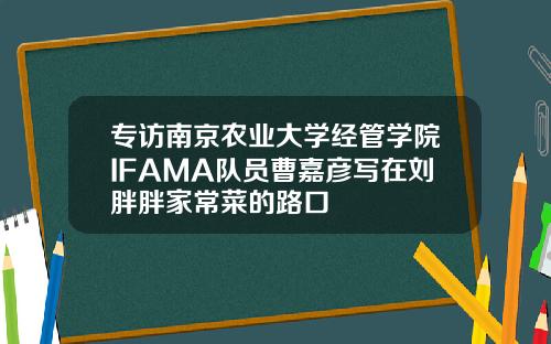 专访南京农业大学经管学院IFAMA队员曹嘉彦写在刘胖胖家常菜的路口