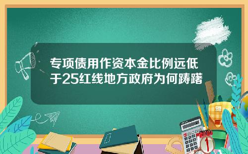 专项债用作资本金比例远低于25红线地方政府为何踌躇