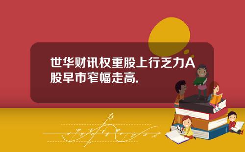 世华财讯权重股上行乏力A股早市窄幅走高.