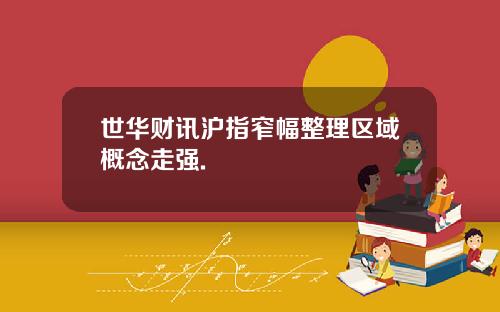 世华财讯沪指窄幅整理区域概念走强.