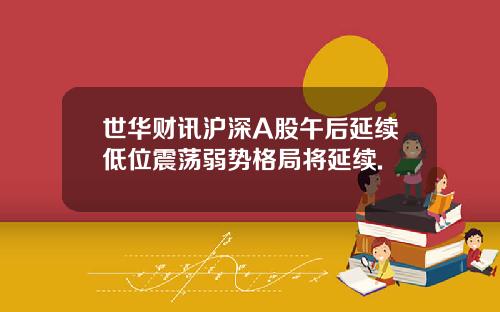 世华财讯沪深A股午后延续低位震荡弱势格局将延续.