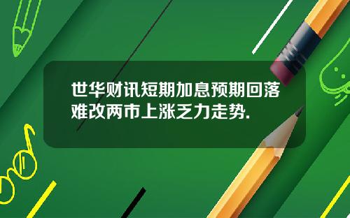 世华财讯短期加息预期回落难改两市上涨乏力走势.