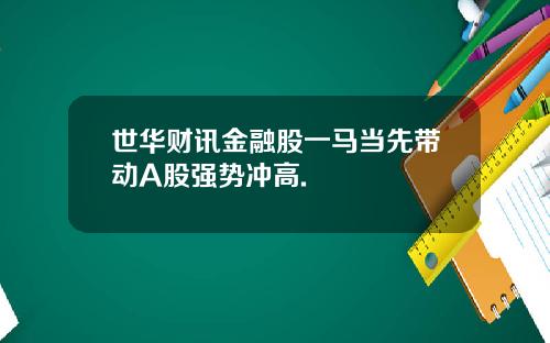 世华财讯金融股一马当先带动A股强势冲高.