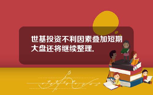 世基投资不利因素叠加短期大盘还将继续整理.