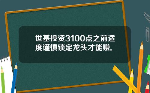 世基投资3100点之前适度谨慎锁定龙头才能赚.