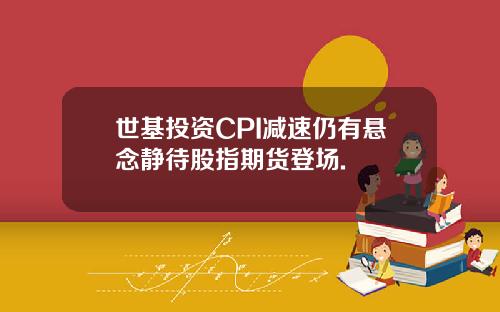 世基投资CPI减速仍有悬念静待股指期货登场.