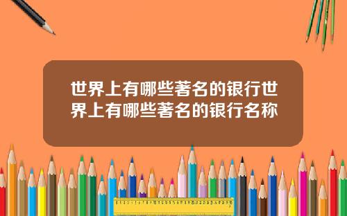 世界上有哪些著名的银行世界上有哪些著名的银行名称