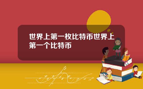 世界上第一枚比特币世界上第一个比特币