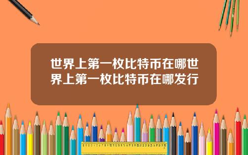 世界上第一枚比特币在哪世界上第一枚比特币在哪发行