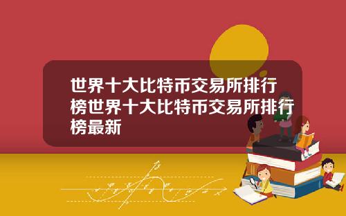 世界十大比特币交易所排行榜世界十大比特币交易所排行榜最新