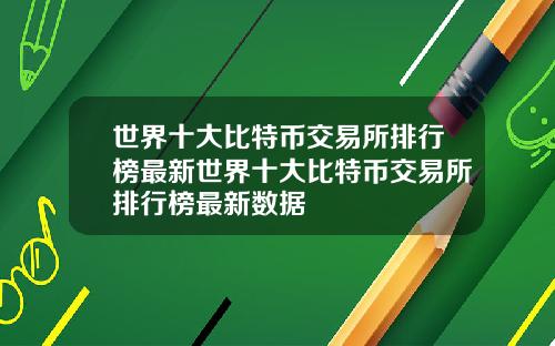 世界十大比特币交易所排行榜最新世界十大比特币交易所排行榜最新数据
