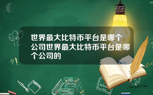 世界最大比特币平台是哪个公司世界最大比特币平台是哪个公司的