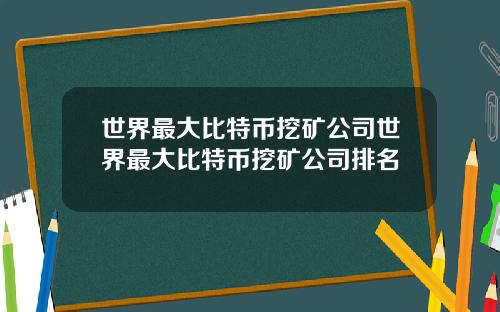 世界最大比特币挖矿公司世界最大比特币挖矿公司排名