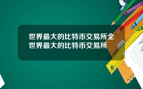 世界最大的比特币交易所全世界最大的比特币交易所
