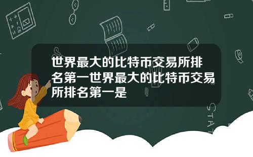 世界最大的比特币交易所排名第一世界最大的比特币交易所排名第一是