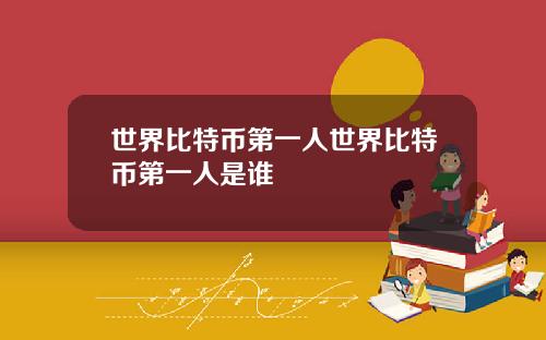 世界比特币第一人世界比特币第一人是谁