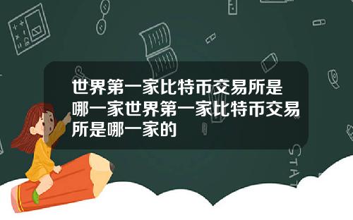 世界第一家比特币交易所是哪一家世界第一家比特币交易所是哪一家的