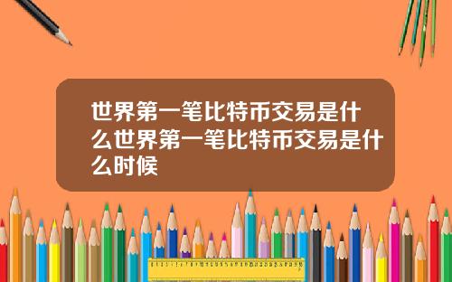 世界第一笔比特币交易是什么世界第一笔比特币交易是什么时候