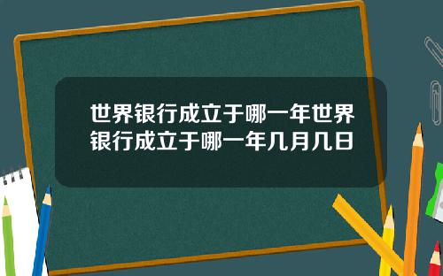 世界银行成立于哪一年世界银行成立于哪一年几月几日